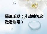 腾讯游戏（斗战神怎么激活账号）