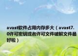 avast软件占用内存多大（avast7.0许可密钥或者许可文件破解文件最好啦）