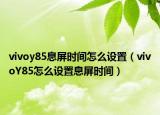 vivoy85息屏时间怎么设置（vivoY85怎么设置息屏时间）