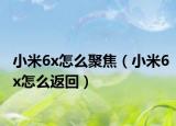 小米6x怎么聚焦（小米6x怎么返回）