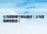 义乌团购哪个网站最好（义乌团购网有那些）