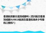 香港航班要分流到成都吗（四川航空香港到成都3U8618航班在香港机场多少号登机口登机?）