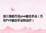 剑三缘起万花pve输出手法（万花PVE输出手法和治疗）