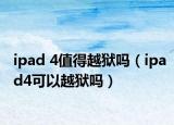 ipad 4值得越狱吗（ipad4可以越狱吗）
