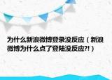 为什么新浪微博登录没反应（新浪微博为什么点了登陆没反应?!）