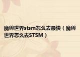 魔兽世界stsm怎么去最快（魔兽世界怎么去STSM）