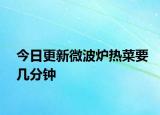 今日更新微波炉热菜要几分钟