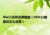 fifa11怎样设置键盘（FIFA11键盘玩怎么设置）