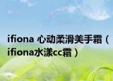 ifiona 心动柔滑美手霜（ifiona水漾cc霜）