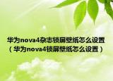 华为nova4杂志锁屏壁纸怎么设置（华为nova4锁屏壁纸怎么设置）