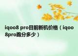 iqoo8 pro目前新机价格（iqoo8pro跑分多少）
