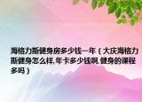 海格力斯健身房多少钱一年（大庆海格力斯健身怎么样,年卡多少钱啊,健身的课程多吗）