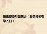 腾讯搜索引擎网址（腾讯搜索引擎入口）