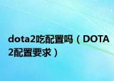 dota2吃配置吗（DOTA2配置要求）