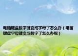 电脑键盘数字键变成字母了怎么办（电脑键盘字母键变成数字了怎么办呢）