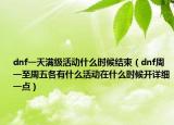 dnf一天满级活动什么时候结束（dnf周一至周五各有什么活动在什么时候开详细一点）