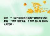 求字一个（左右结构 拆开是两个单独的字 合起来是一个意思 分开又是一个意思 别太俗 用途办公室门脸）