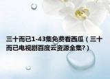 三十而已1-43集免费看西瓜（三十而已电视剧百度云资源全集?）