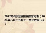 2022年6月份放假安排时间表（2021年八月十五和十一共计放假几天）