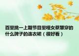 百里挑一上期节目里哑女蔡慧穿的什么牌子的连衣裙（很好看）