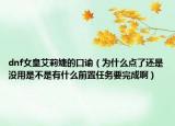 dnf女皇艾莉婕的口谕（为什么点了还是没用是不是有什么前置任务要完成啊）