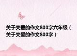 关于关爱的作文800字六年级（关于关爱的作文800字）