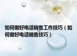 如何做好电话销售工作技巧（如何做好电话销售技巧）