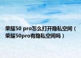 荣耀50 pro怎么打开隐私空间（荣耀50pro有隐私空间吗）