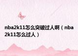 nba2k11怎么突破过人啊（nba2k11怎么过人）