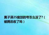 莫子潇25魔剑的号怎么没了?（被腾讯收了吗）
