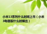 小米13系列什么时间上市（小米3电信版什么时候出）