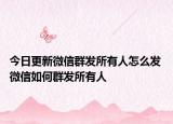 今日更新微信群发所有人怎么发 微信如何群发所有人