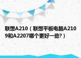 联想A210（联想平板电脑A2109和A2207哪个更好一些?）