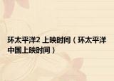 环太平洋2 上映时间（环太平洋中国上映时间）