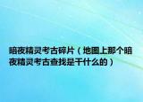 暗夜精灵考古碎片（地图上那个暗夜精灵考古查找是干什么的）
