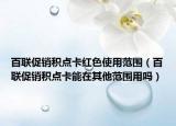 百联促销积点卡红色使用范围（百联促销积点卡能在其他范围用吗）
