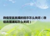 微信里面直播的提示怎么关闭（微信直播通知怎么关闭）