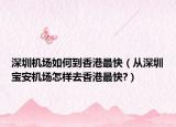 深圳机场如何到香港最快（从深圳宝安机场怎样去香港最快?）