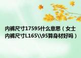 内裤尺寸17595什么意思（女士内裤尺寸L165\95算身材好吗）