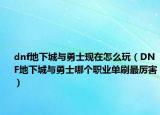 dnf地下城与勇士现在怎么玩（DNF地下城与勇士哪个职业单刷最厉害）