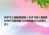 长沙飞三亚航班时间（长沙飞往三亚的BK2887次航班的飞行时间是从几点到几点）
