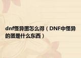 dnf怪异蛋怎么得（DNF中怪异的蛋是什么东西）