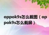 oppok9s怎么截图（oppok9s怎么截屏）