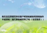 我在豆花茶楼常来往客户吧回帖被告知违规操作不能回帖（是代表我被封号了吗 （豆花饭进））