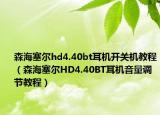 森海塞尔hd4.40bt耳机开关机教程（森海塞尔HD4.40BT耳机音量调节教程）
