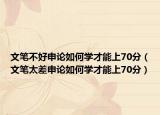 文笔不好申论如何学才能上70分（文笔太差申论如何学才能上70分）