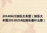 20140621快乐大本营（快乐大本营20120218出场乐是什么歌）