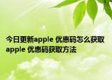 今日更新apple 优惠码怎么获取 apple 优惠码获取方法