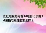 长虹电视如何看3d电影（长虹3d液晶电视性能怎么样）