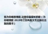 我为你唱首情歌,这是你最爱听的歌（为你唱情歌 2015年江苏凤凰文艺出版社出版的图书）